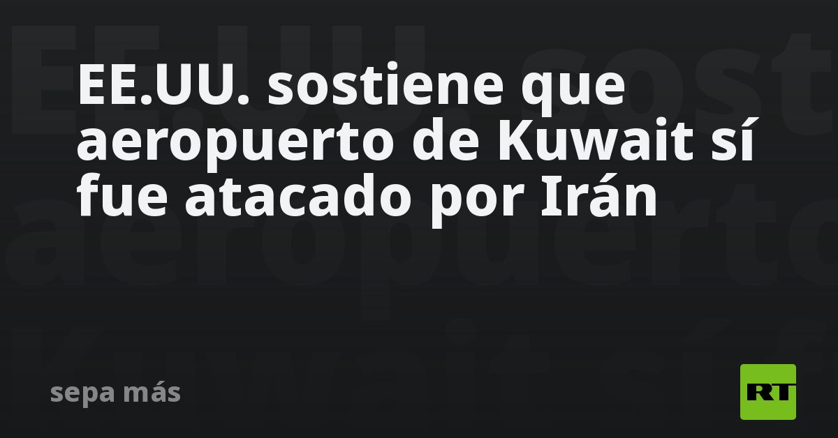 EE.UU. sostiene que aeropuerto de Kuwait sí fue atacado por Irán
