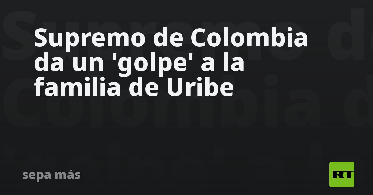 Supremo de Colombia da un ‘golpe’ a la familia de Uribe